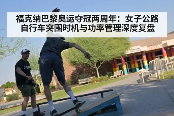 福克纳巴黎奥运夺冠两周年：女子公路自行车突围时机与功率管理深度复盘