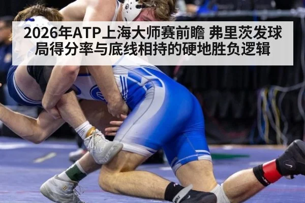2026年ATP上海大师赛前瞻 弗里茨发球局得分率与底线相持的硬地胜负逻辑