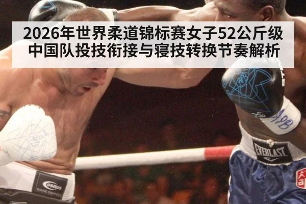 2026年世界柔道锦标赛女子52公斤级 中国队投技衔接与寝技转换节奏解析