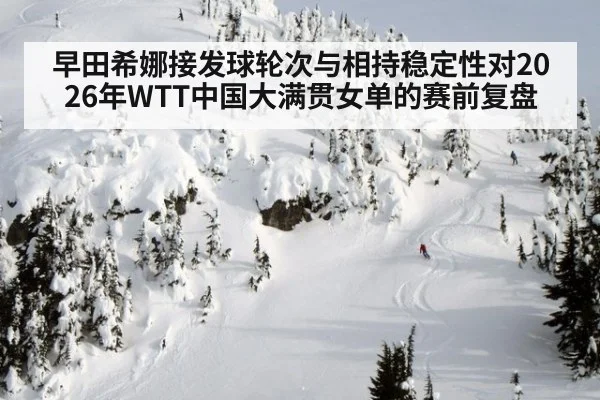 早田希娜接发球轮次与相持稳定性对2026年WTT中国大满贯女单的赛前复盘