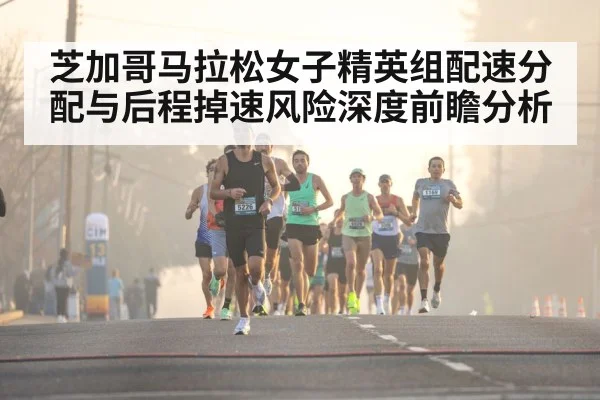 芝加哥马拉松女子精英组配速分配与后程掉速风险深度前瞻分析