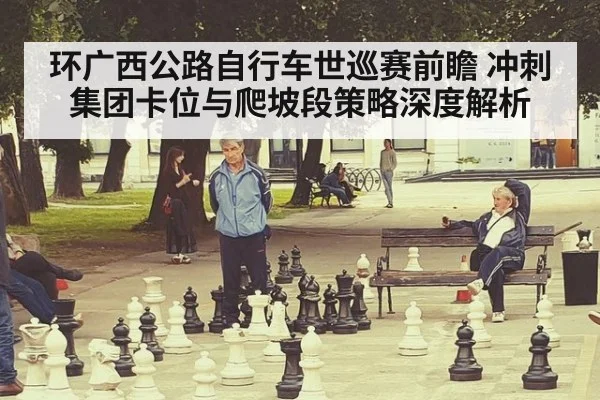 环广西公路自行车世巡赛前瞻 冲刺集团卡位与爬坡段策略深度解析