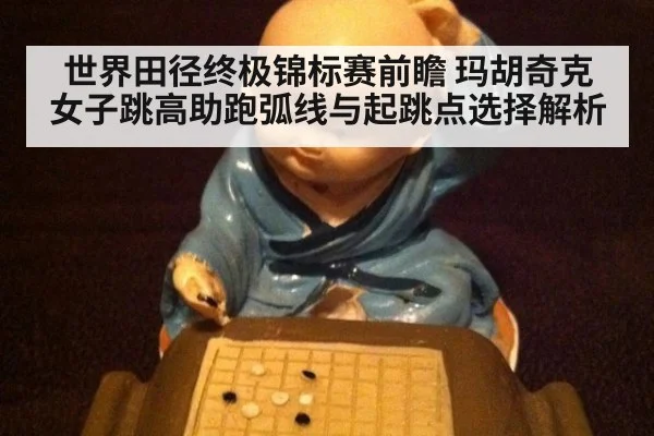 世界田径终极锦标赛前瞻 玛胡奇克女子跳高助跑弧线与起跳点选择解析