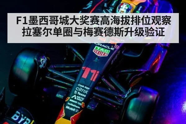 F1墨西哥城大奖赛高海拔排位观察 拉塞尔单圈与梅赛德斯升级验证